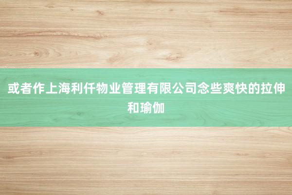 或者作上海利仟物业管理有限公司念些爽快的拉伸和瑜伽