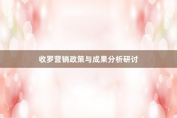 收罗营销政策与成果分析研讨